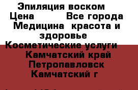 Эпиляция воском. › Цена ­ 500 - Все города Медицина, красота и здоровье » Косметические услуги   . Камчатский край,Петропавловск-Камчатский г.